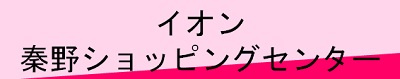 ＜イオン秦野ショッピングセンター＞