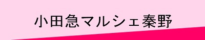 ＜小田急マルシェ秦野＞