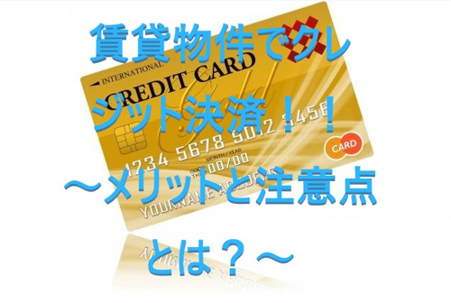 賃貸物件でクレジット決済！！　～メリットと注意点とは？～①