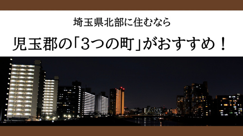 埼玉県北部に住むなら児玉郡の「3つの町」がおすすめ！