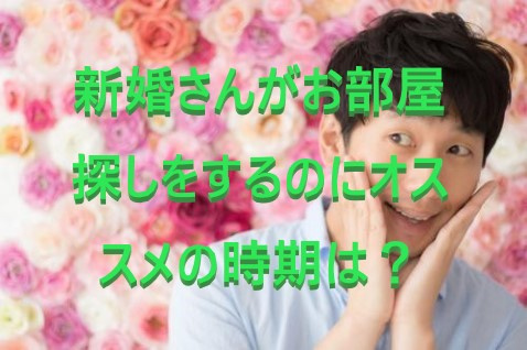 新婚さんがお部屋探しをするのにオススメの時期は？①