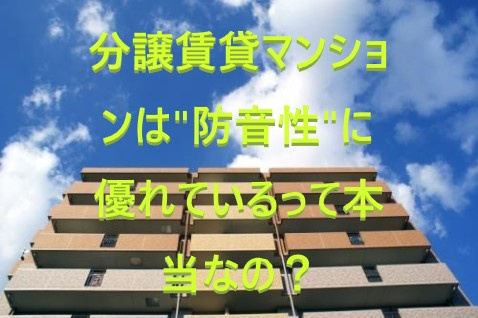 分譲賃貸のマンションは防音性に優れているって本当なの？①
