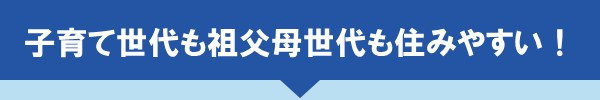 子育て世代も祖父母世代も住みやすい！