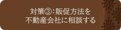 対策③：販促方法を不動産会社に相談する