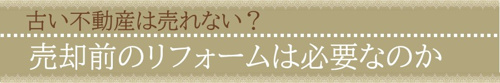 古い不動産は売れない？売却前のリフォームは必要なのか