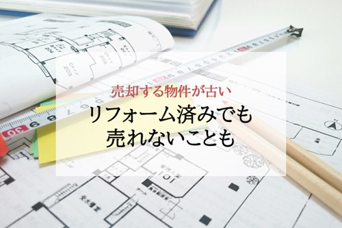 売却する物件が古い リフォーム済でも売れないことも