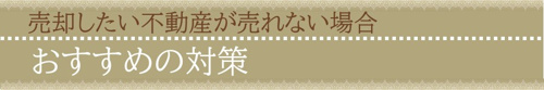 売却したい不動産が売れない場合におすすめの対策