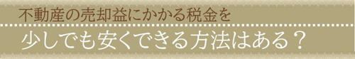 不動産の売却益にかかる税金を少しでも安くできる方法はある？