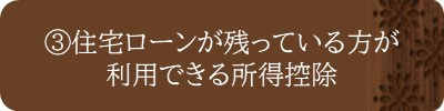 ③住宅ローンが残っている方が利用できる所得控除