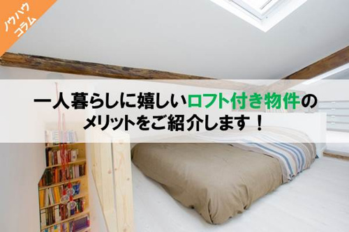 一人暮らしに嬉しいロフト付き物件のメリットをご紹介します！