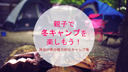 親子で冬キャンプを楽しもう！神奈川県の魅力的なキャンプ場