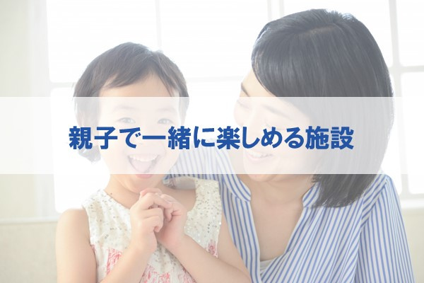 親子で一緒に楽しめる施設