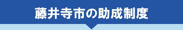 ＜藤井寺市の助成制度＞