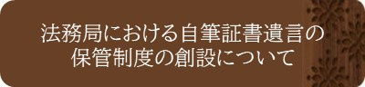 ＜法務局における自筆証書遺言の保管制度の創設について＞