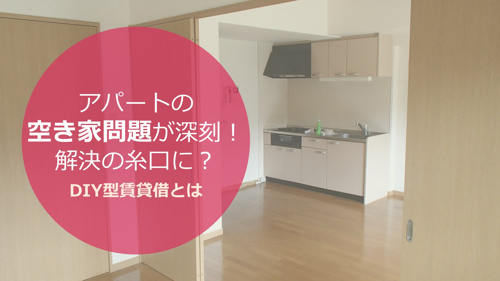 アパートの空き家問題が深刻！解決の糸口に？DIY型賃貸借とは