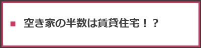 ＜空き家の半数は賃貸住宅！？＞