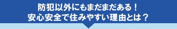 防犯以外にもまだまだある！安心安全で住みやすい理由とは？