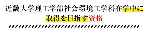 近畿大学理工学部社会環境工学科在学中に取得を目指す資格