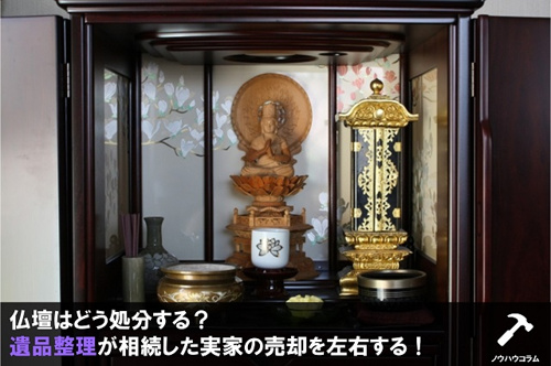 仏壇はどう処分する？遺品整理が相続した実家の売却を左右する！