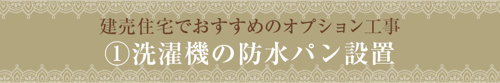建売住宅でおすすめのオプション工事①洗濯機の防水パン設置