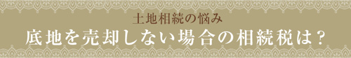 【土地相続の悩み：底地を売却しない場合の相続税は？】