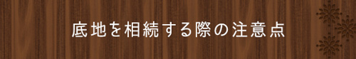 ＜底地を相続する際の注意点＞