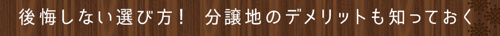 ＜後悔しない選び方！分譲地のデメリットも知っておく＞   