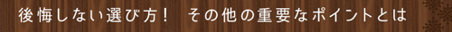 ＜後悔しない選び方！その他の重要なポイントとは＞   