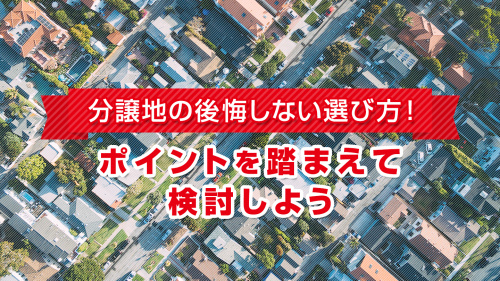 分譲地の後悔しない選び方！ポイントを踏まえて検討しよう