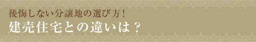 【後悔しない分譲地の選び方！建売住宅との違いは？】