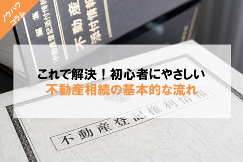これで解決！初心者にやさしい不動産相続の基本的な流れ