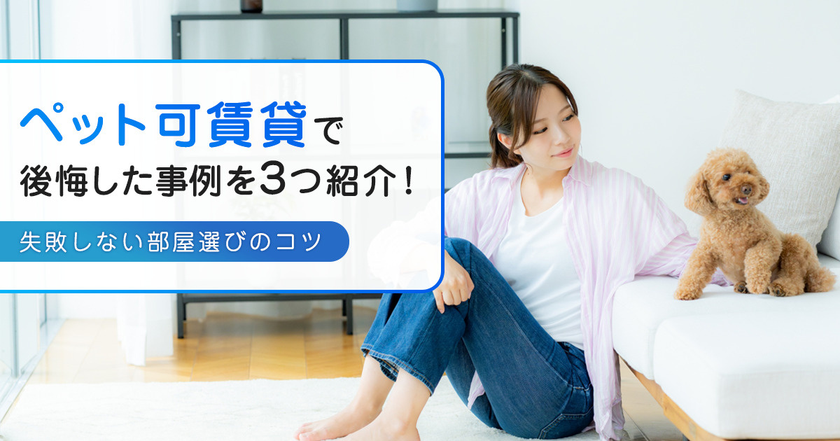 ペット可賃貸で後悔した事例を3つ紹介！失敗しない部屋選びのコツ