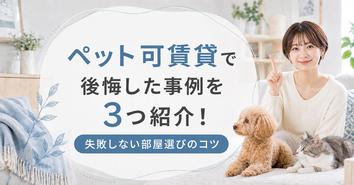 ペット可賃貸で後悔した事例を3つ紹介！失敗しない部屋選びのコツ