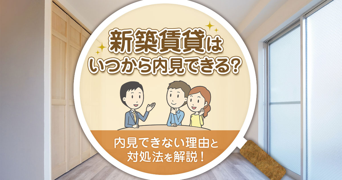 新築賃貸はいつから内見できる？内見できない理由と対処法を解説！