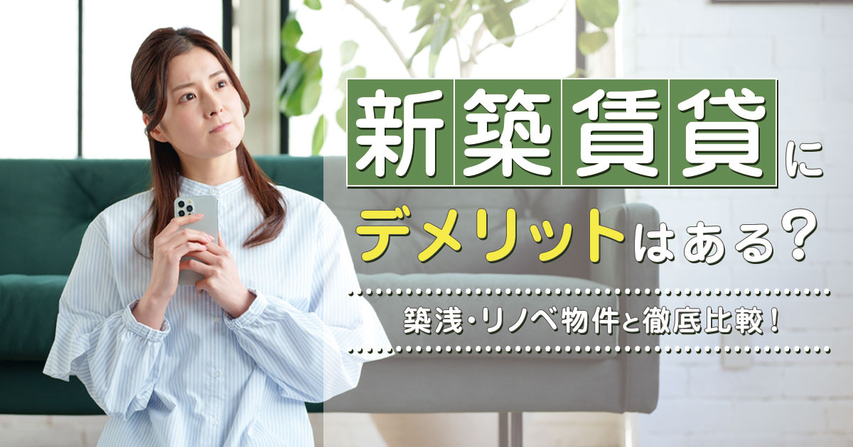 新築賃貸にデメリットはある？築浅・リノベ物件と徹底比較！