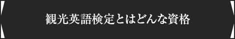 ＜観光英語検定とはどんな資格＞