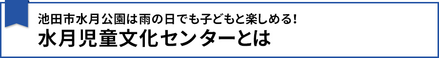 【池田市水月公園は雨の日でも子どもと楽しめる！水月児童文化センターとは】