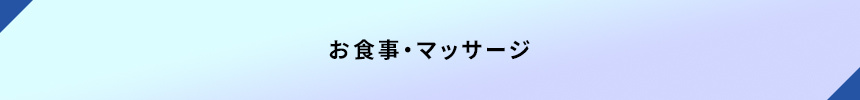 ＜お食事・マッサージ＞