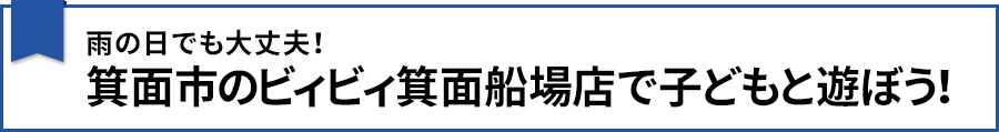【雨の日でも大丈夫！箕面市のビィビィ箕面船場店で子どもと遊ぼう！】