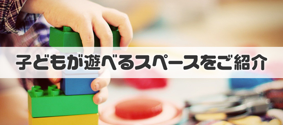 子どもが遊べるスペースをご紹介