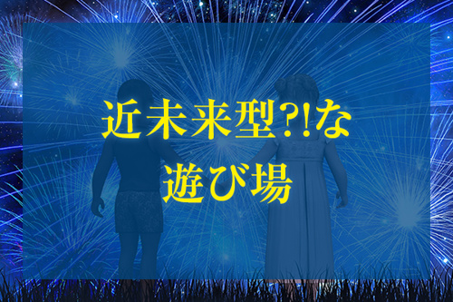 近未来型!?な遊び場