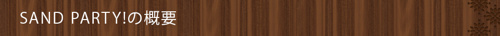 <SAND PARTY!の概要>