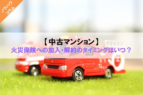 中古マンション】火災保険への加入・解約のタイミングはいつ？｜【公式