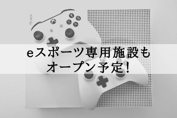 eスポーツ専用施設もオープン予定！