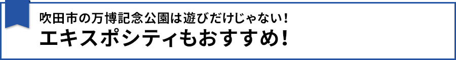 吹田市の万博記念公園は遊びだけじゃない！エキスポシティもおすすめ！