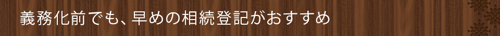 義務化前でも、早めの相続登記がおすすめ