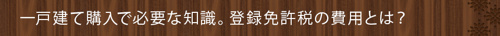 一戸建て購入で必要な知識。登録免許税の費用とは？