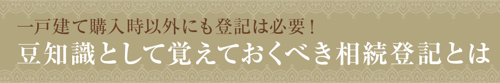 一戸建て購入時以外にも登記は必要！豆知識として覚えておくべき相続登記とは
