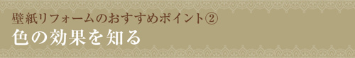 壁紙リフォームのおすすめポイント②色の効果を知る