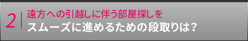 遠方への引越しに伴う部屋探しをスムーズに進めるための段取りは？